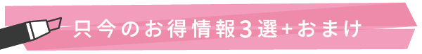 只今のお得情報３選+おまけ