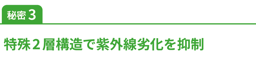 秘密3特殊2層構造で紫外線劣化を抑制