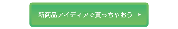 新商品アイディアで貰っちゃおう