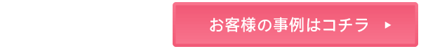 お客様の事例はコチラ